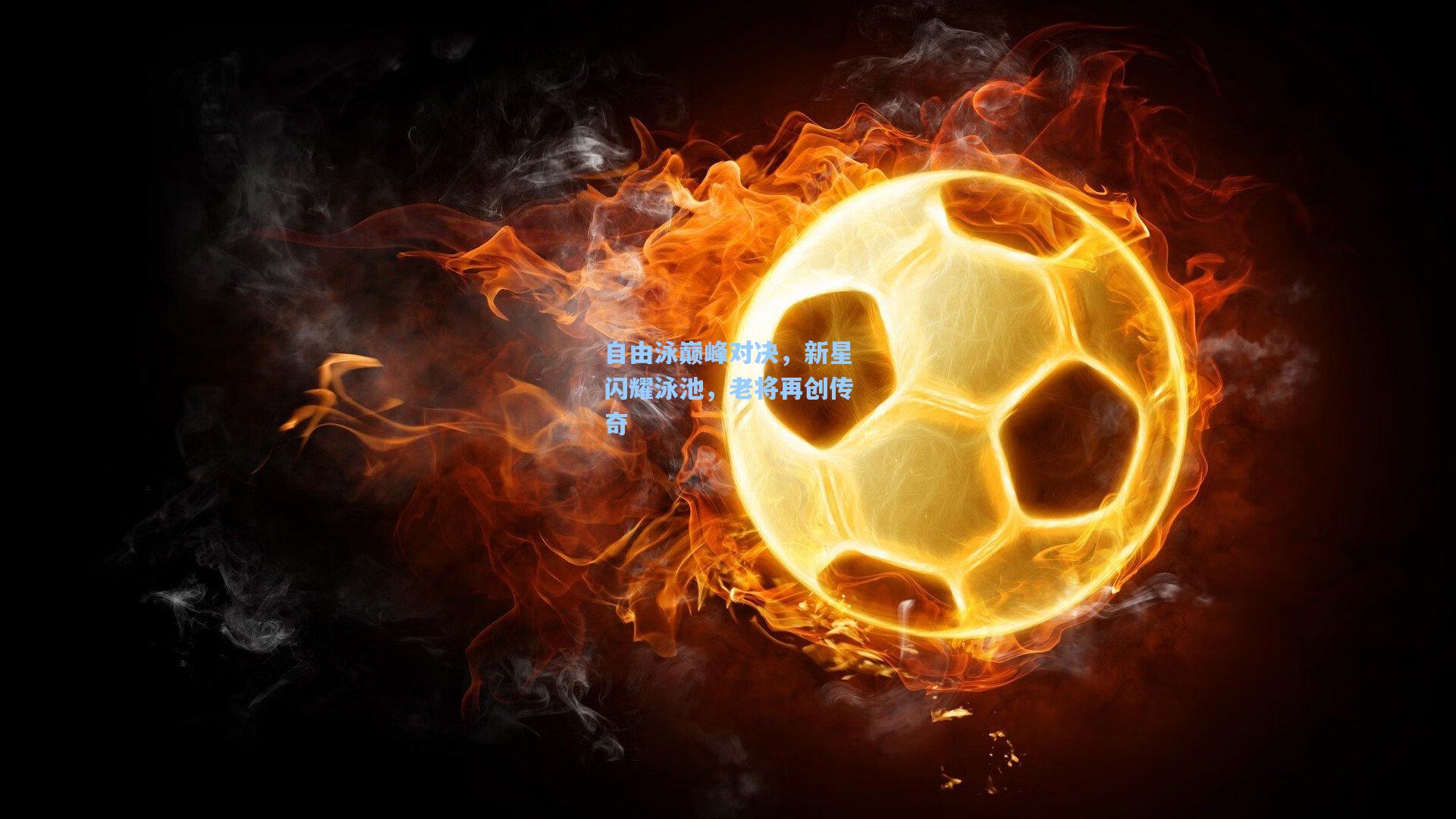 自由泳巅峰对决，新星闪耀泳池，老将再创传奇