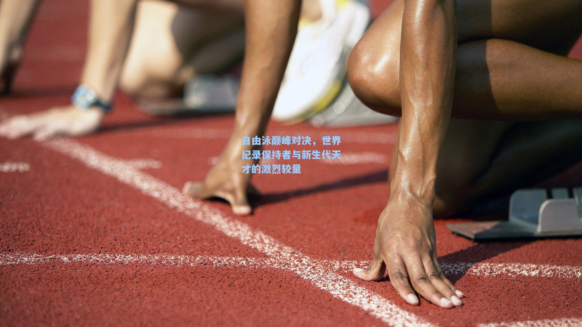 自由泳巅峰对决，世界纪录保持者与新生代天才的激烈较量