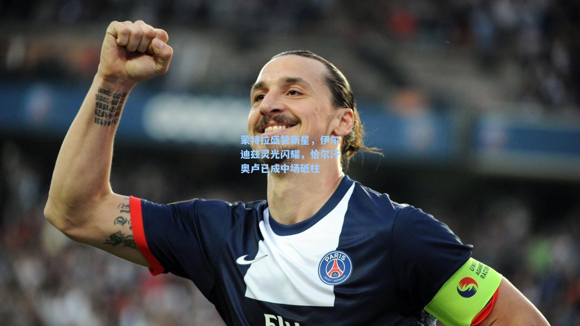 蒙特拉盛赞新星,伊尔迪兹灵光闪耀,恰尔汗奥卢已成中场砥柱