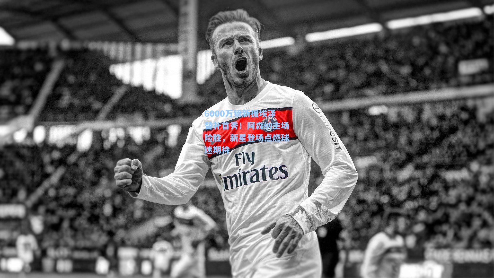 6000万镑新援埃泽替补首秀!阿森纳主场险胜,新星登场点燃球迷期待