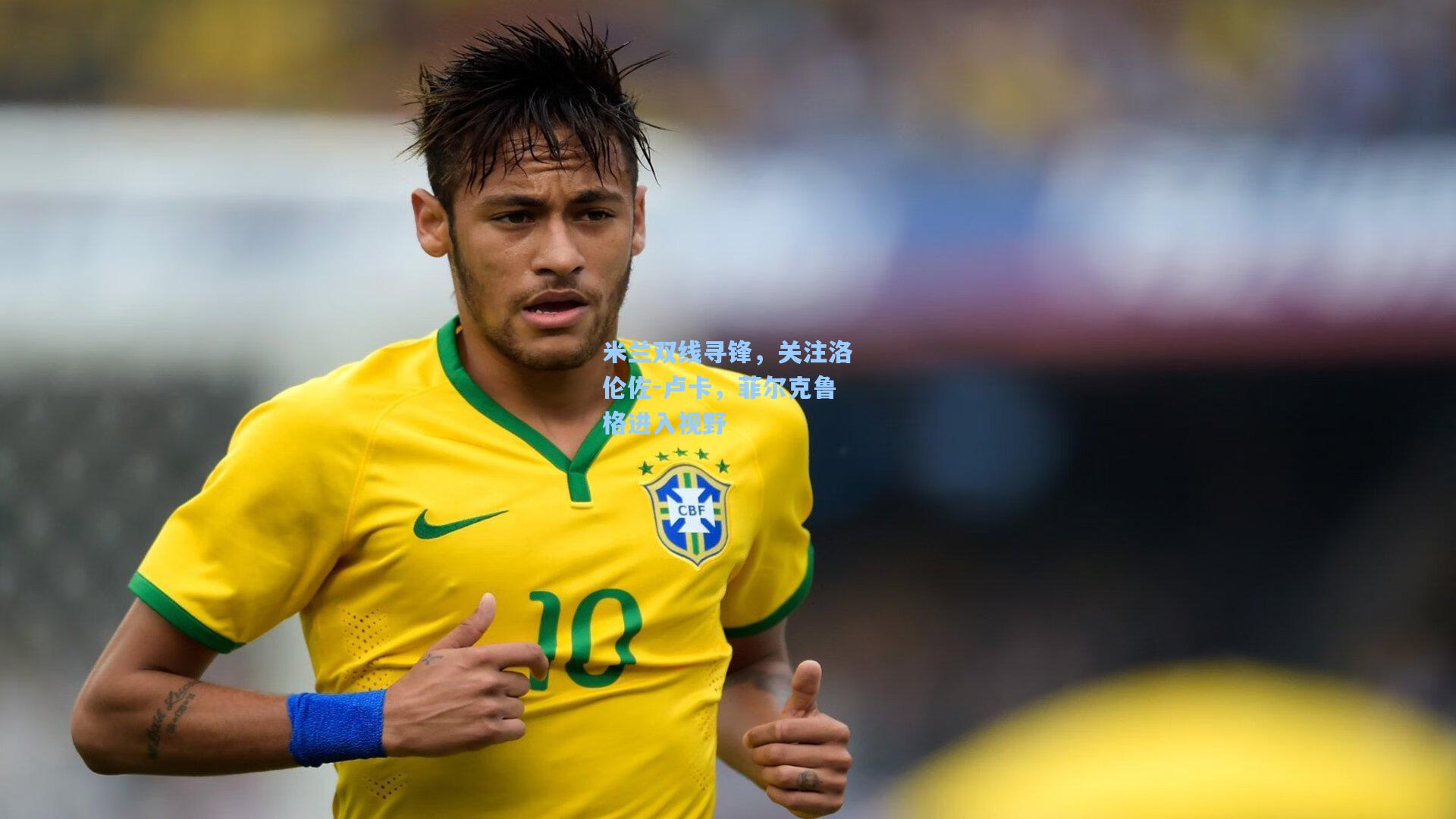 米兰双线寻锋，关注洛伦佐-卢卡，菲尔克鲁格进入视野