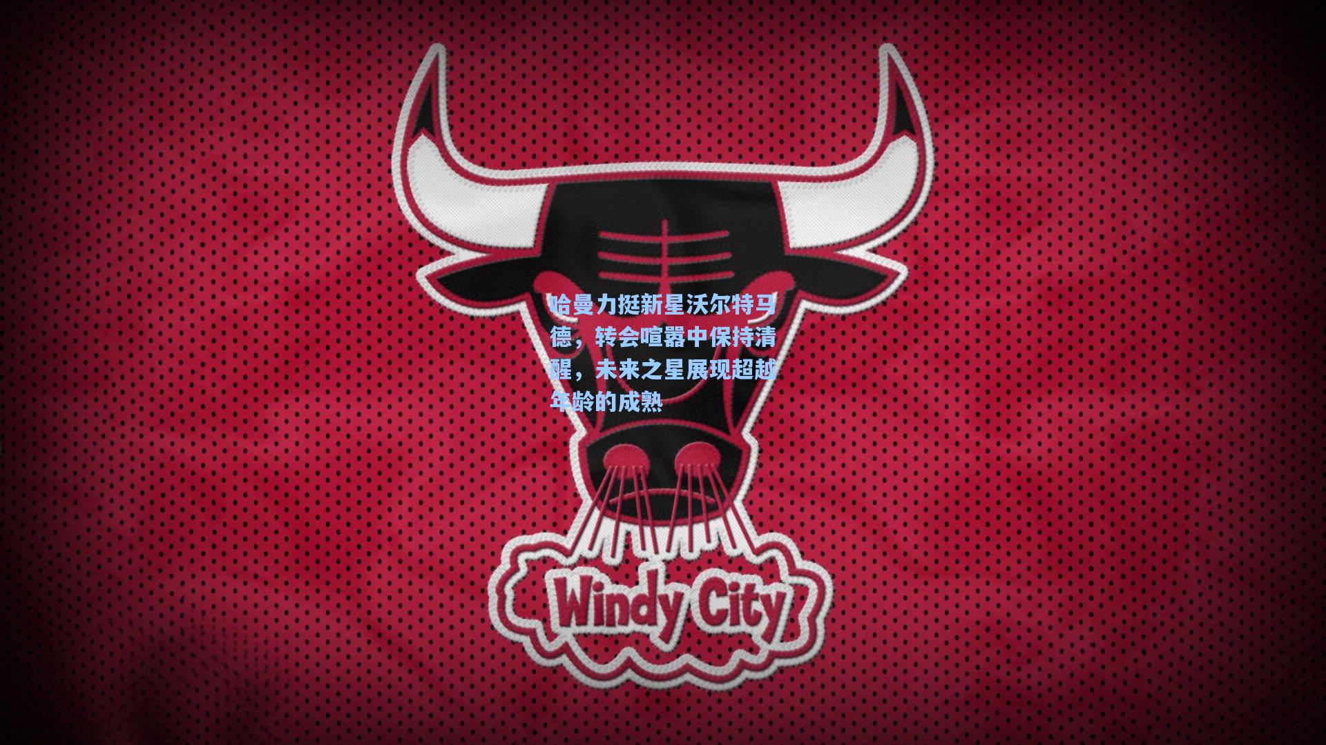 哈曼力挺新星沃尔特马德，转会喧嚣中保持清醒，未来之星展现超越年龄的成熟