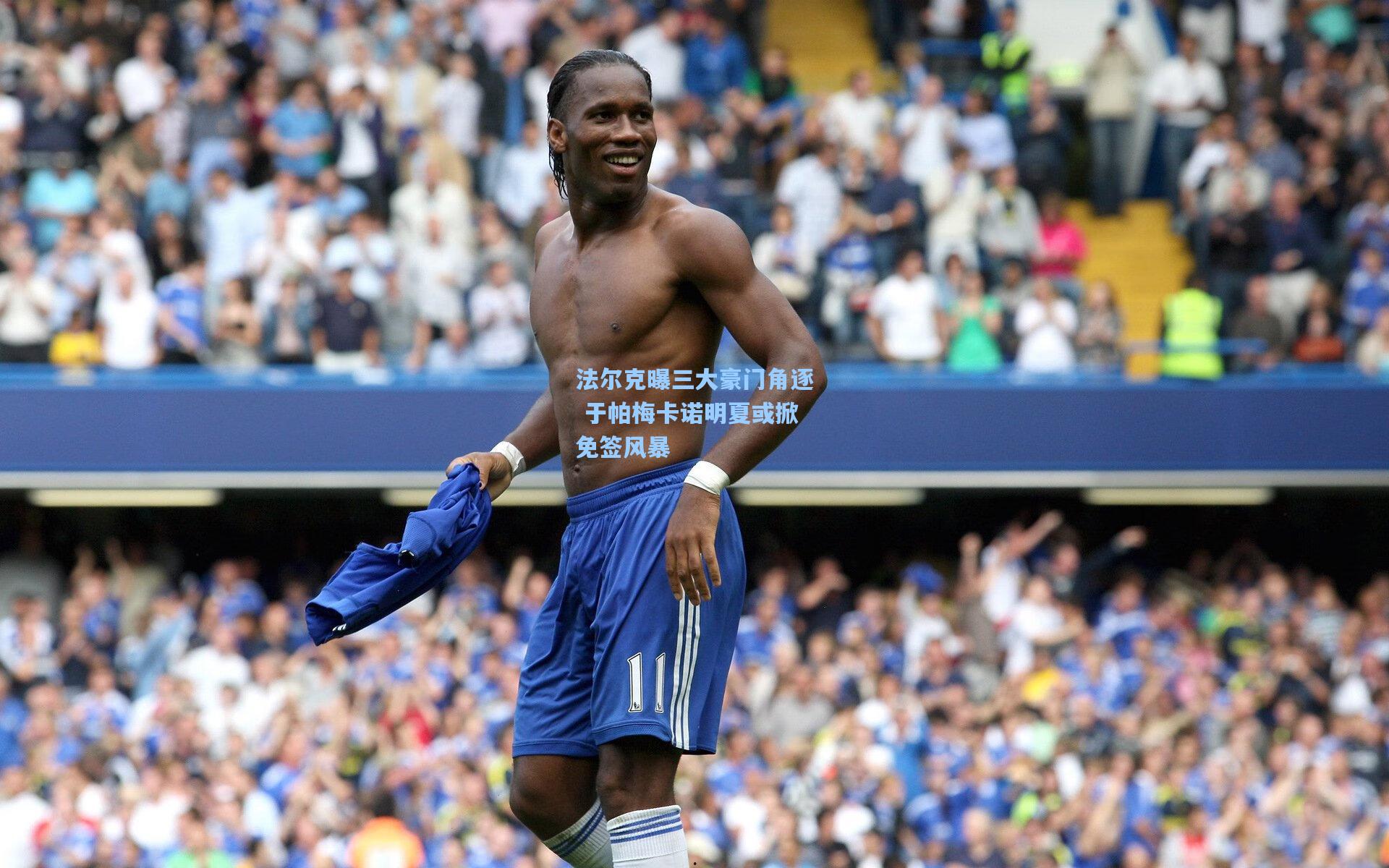 法尔克曝三大豪门角逐 于帕梅卡诺明夏或掀免签风暴