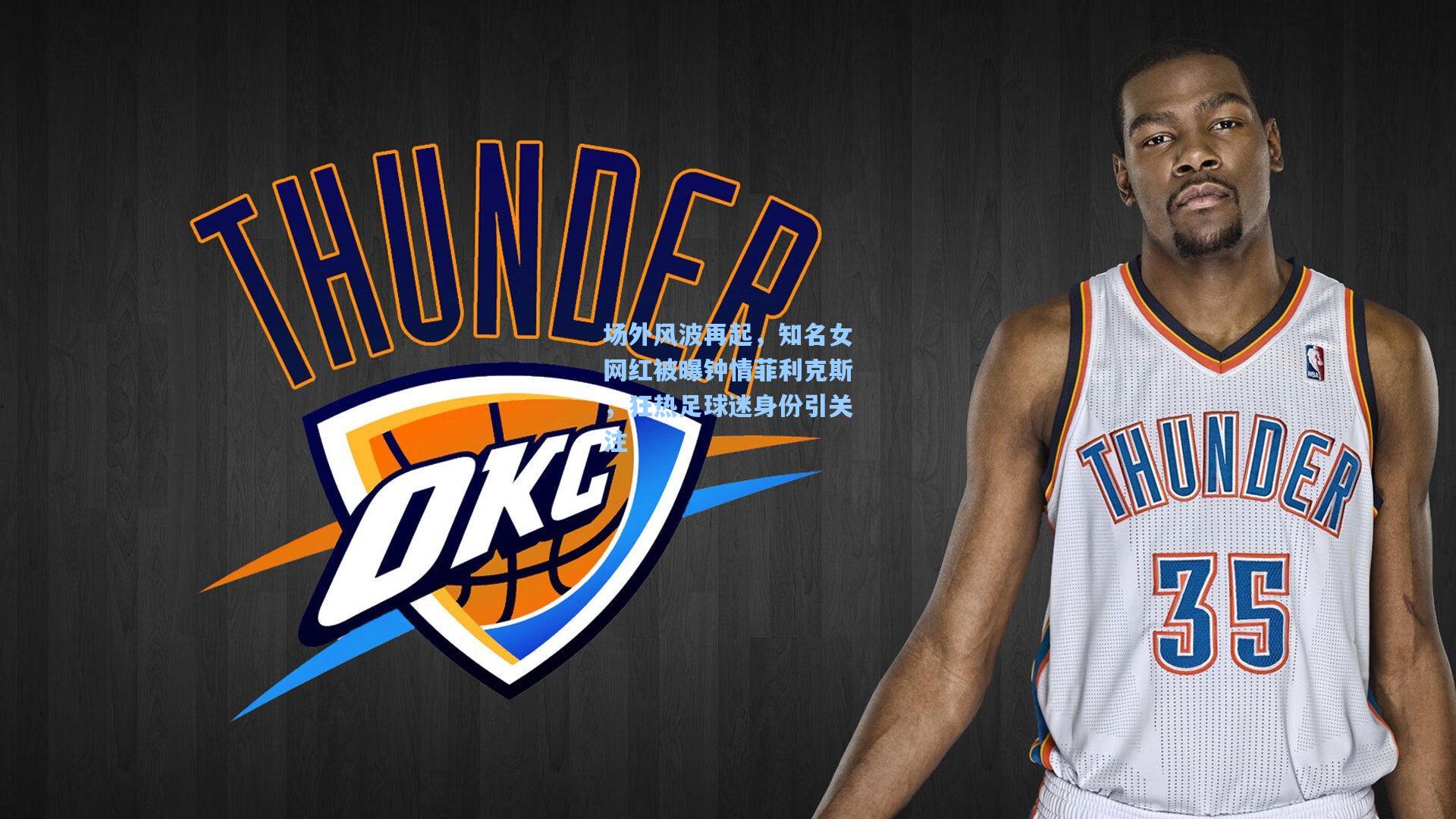 场外风波再起,知名女网红被曝钟情菲利克斯,狂热足球迷身份引关注