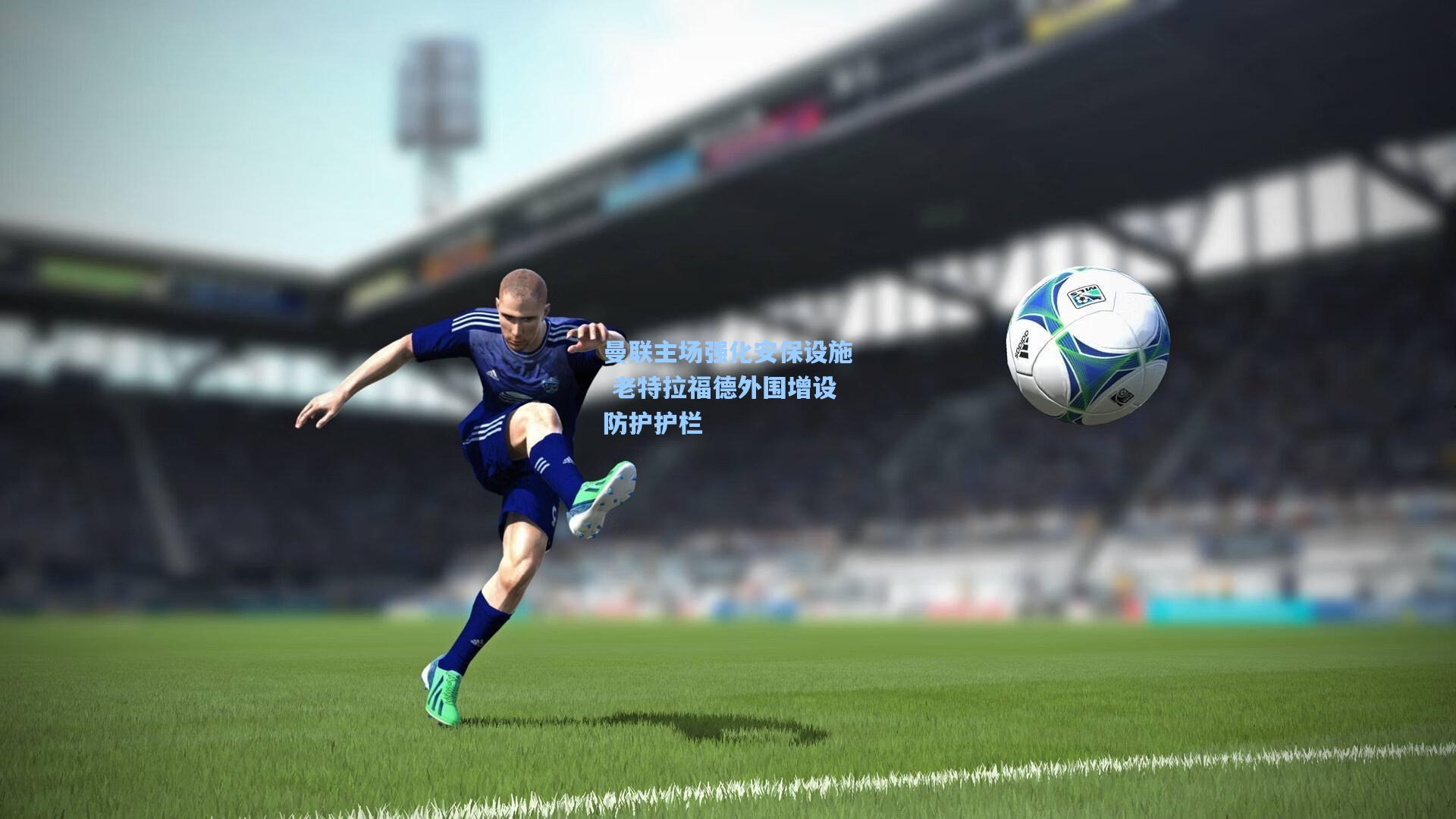 曼联主场强化安保设施 老特拉福德外围增设防护护栏