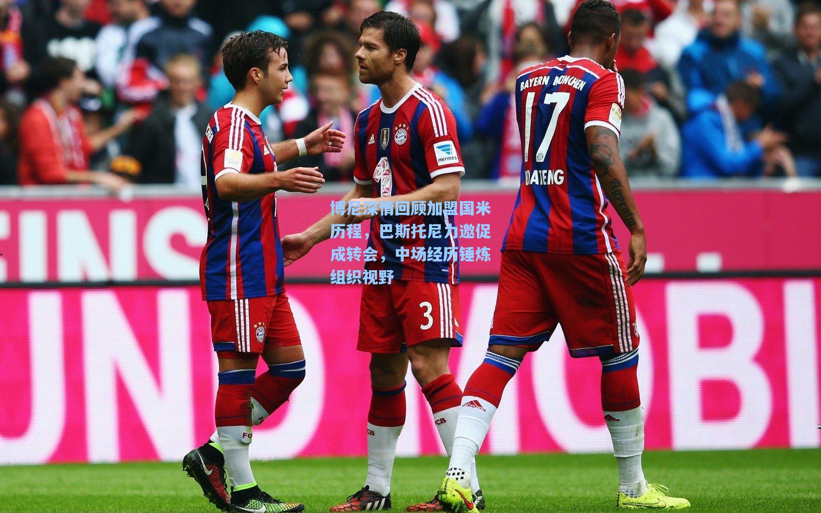 博尼深情回顾加盟国米历程，巴斯托尼力邀促成转会，中场经历锤炼组织视野