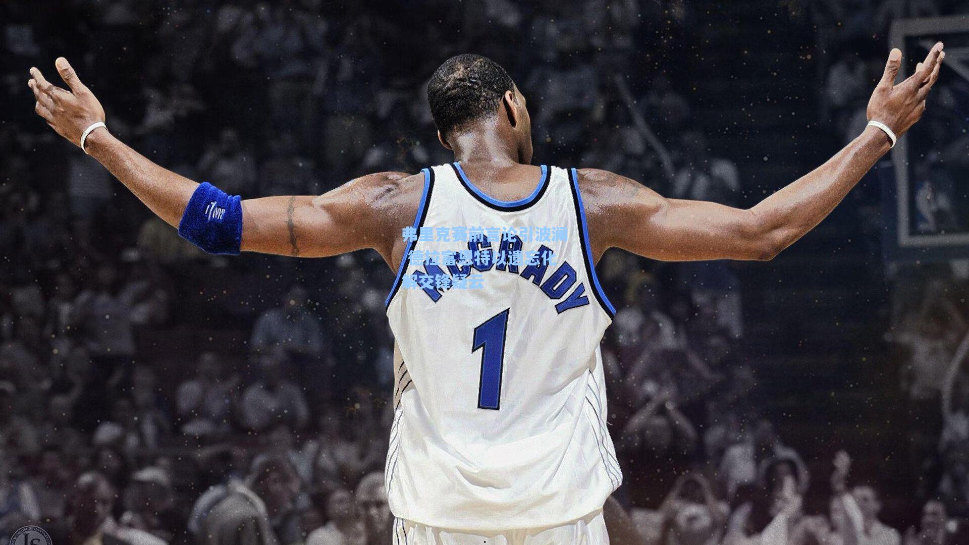 弗里克赛前言论引波澜 德拉富恩特以遗忘化解交锋疑云