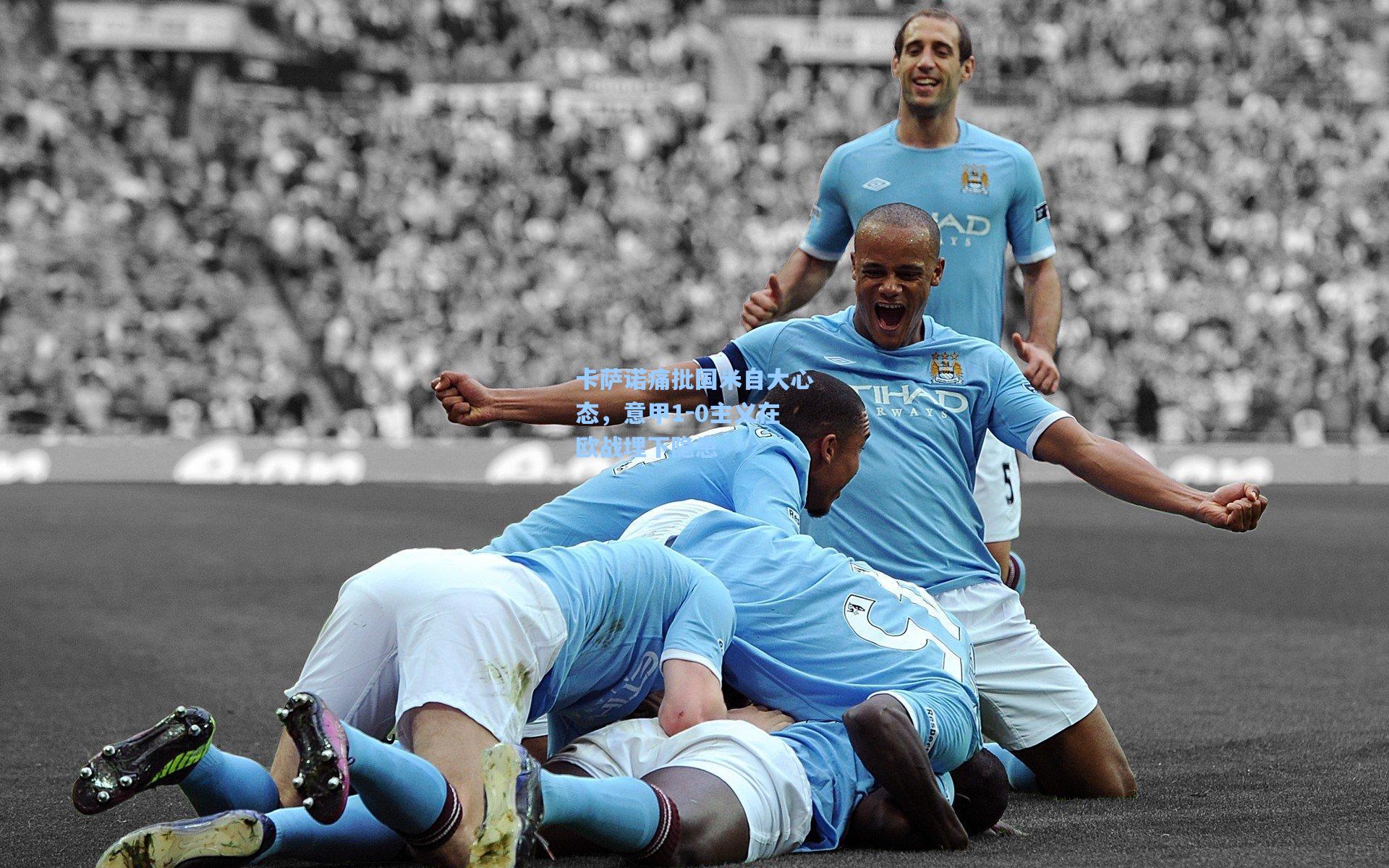 卡萨诺痛批国米自大心态，意甲1-0主义在欧战埋下隐患