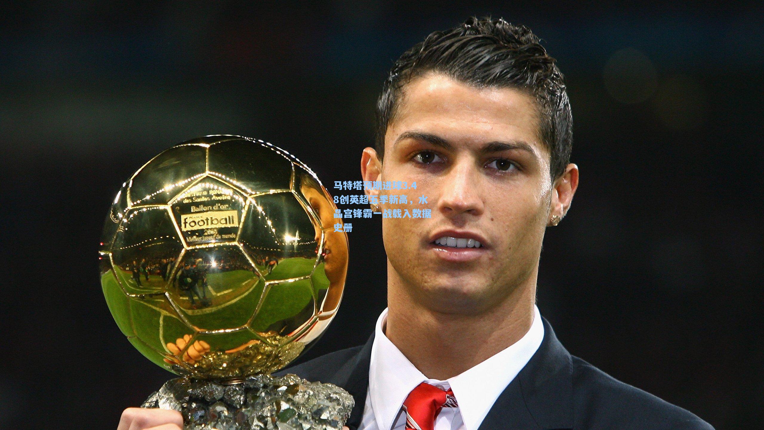 马特塔预期进球3.48创英超五季新高，水晶宫锋霸一战载入数据史册