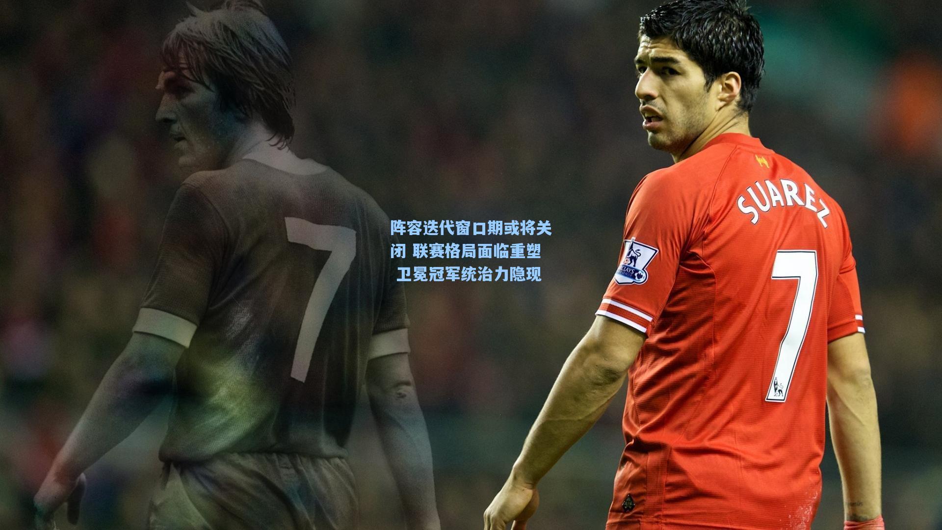 阵容迭代窗口期或将关闭 联赛格局面临重塑 卫冕冠军统治力隐现