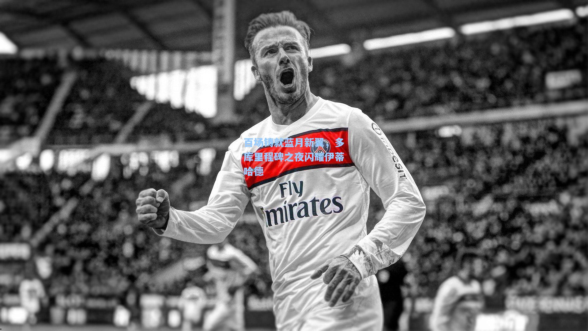 百场铸就蓝月新翼，多库里程碑之夜闪耀伊蒂哈德