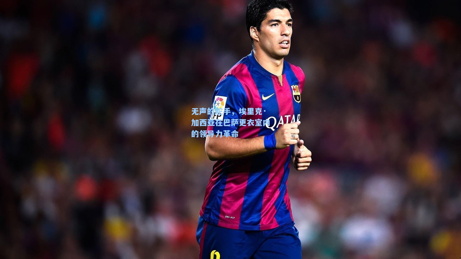 无声的舵手，埃里克·加西亚在巴萨更衣室内的领导力革命