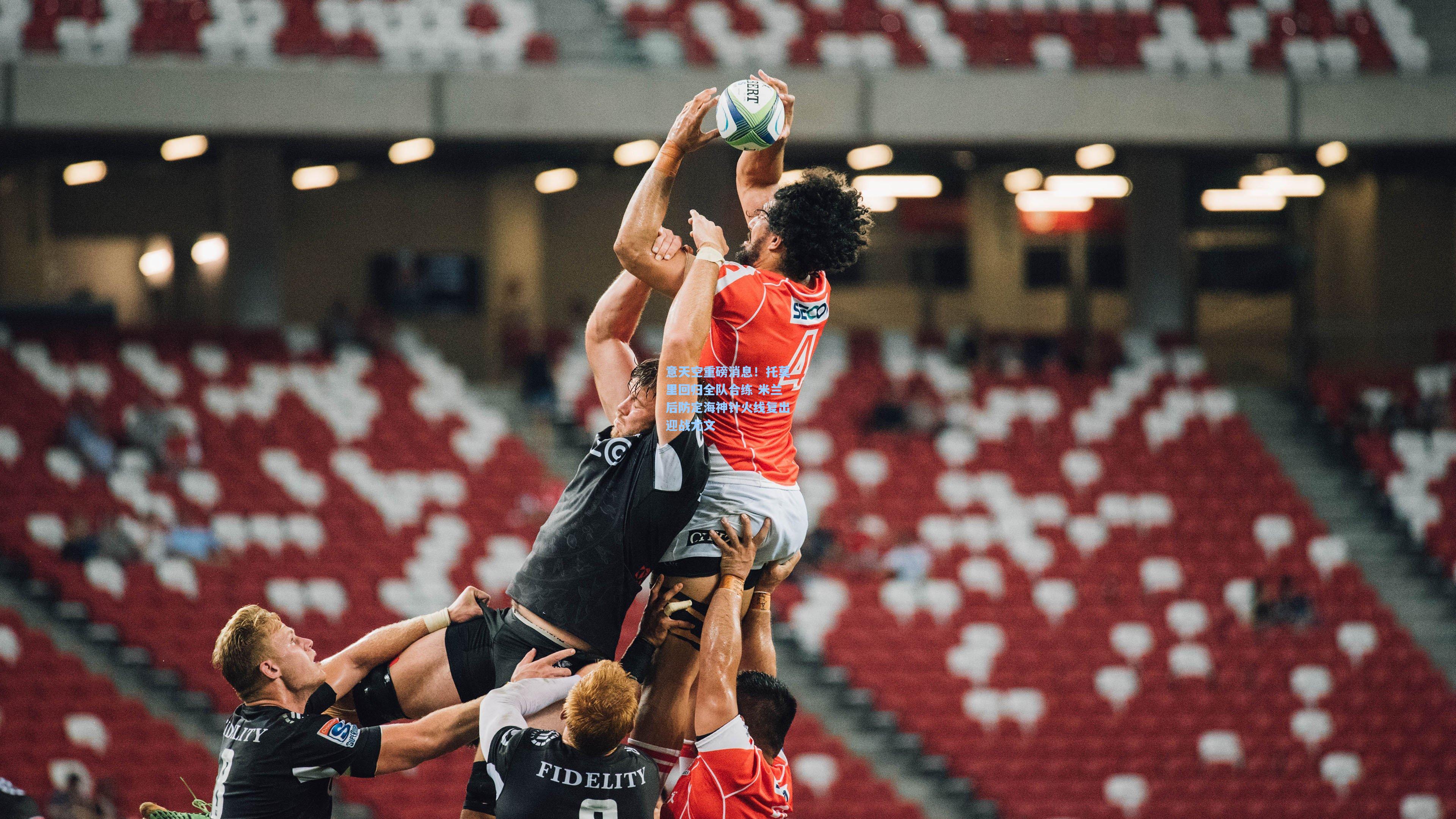 意天空重磅消息！托莫里回归全队合练 米兰后防定海神针火线复出迎战尤文